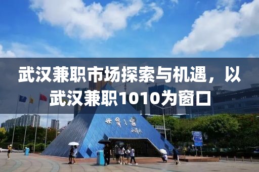 武汉兼职市场探索与机遇，以武汉兼职1010为窗口