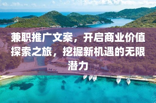 兼职推广文案，开启商业价值探索之旅，挖掘新机遇的无限潜力