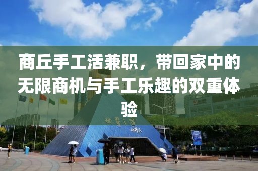 商丘手工活兼职，带回家中的无限商机与手工乐趣的双重体验