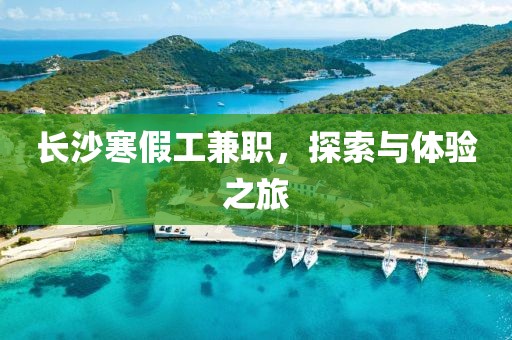 长沙寒假工兼职，探索与体验之旅