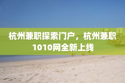 杭州兼职探索门户，杭州兼职1010网全新上线