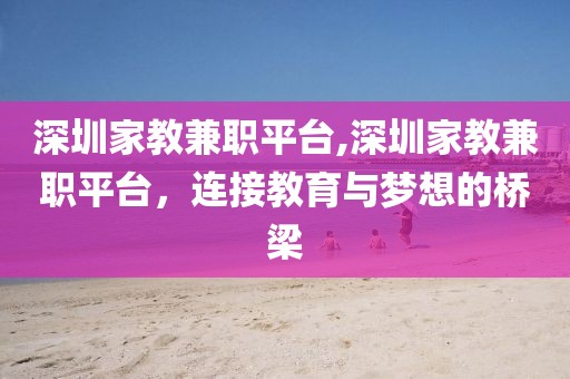 深圳家教兼职平台,深圳家教兼职平台，连接教育与梦想的桥梁