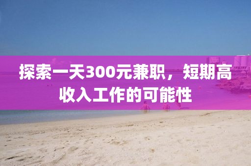 探索一天300元兼职，短期高收入工作的可能性