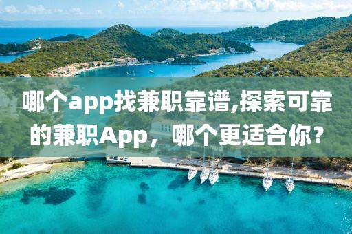 哪个app找兼职靠谱,探索可靠的兼职App，哪个更适合你？