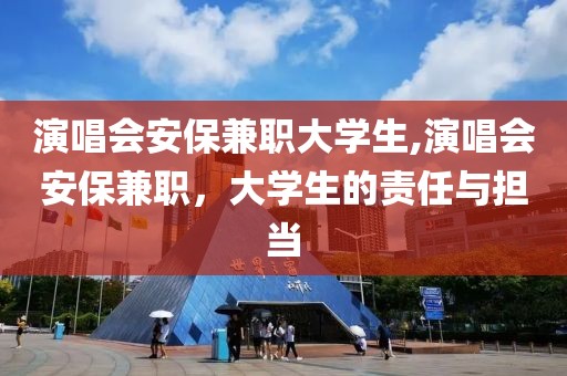 演唱会安保兼职大学生,演唱会安保兼职，大学生的责任与担当