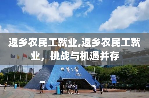 返乡农民工就业,返乡农民工就业，挑战与机遇并存