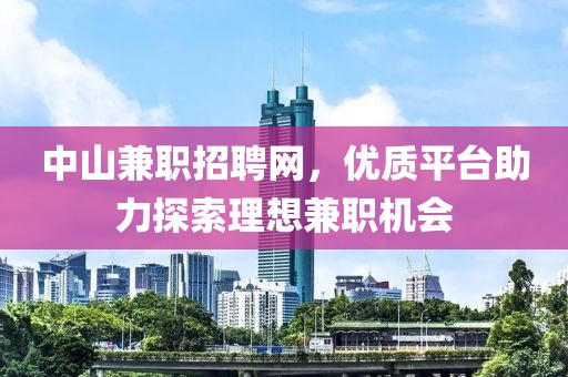 中山兼职招聘网，优质平台助力探索理想兼职机会