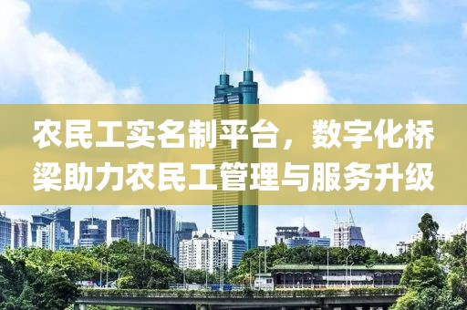 农民工实名制平台，数字化桥梁助力农民工管理与服务升级