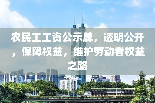 农民工工资公示牌，透明公开，保障权益，维护劳动者权益之路