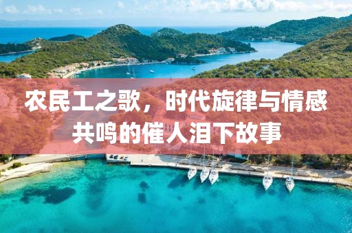 农民工之歌，时代旋律与情感共鸣的催人泪下故事