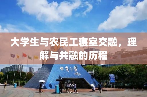 大学生与农民工寝室交融，理解与共融的历程