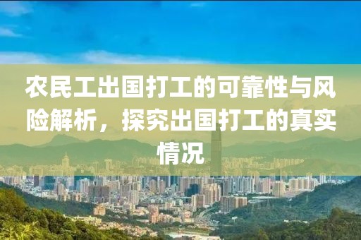 农民工出国打工的可靠性与风险解析，探究出国打工的真实情况