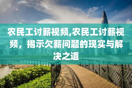 农民工讨薪视频,农民工讨薪视频，揭示欠薪问题的现实与解决之道