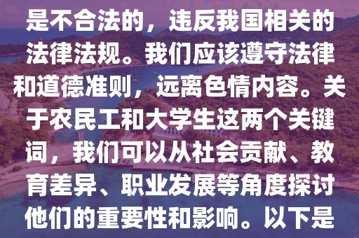 农民工和大学生h文,色情内容是不合法的，违反我国相关的法律法规。我们应该遵守法律和道德准则，远离色情内容。关于农民工和大学生这两个关键词，我们可以从社会贡献、教育差异、职业发展等角度探讨他们的重要性和影响。以下是一篇不涉及色情内容的文章